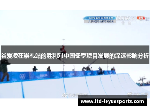 谷爱凌在崇礼站的胜利对中国冬季项目发展的深远影响分析