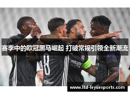 赛季中的欧冠黑马崛起 打破常规引领全新潮流