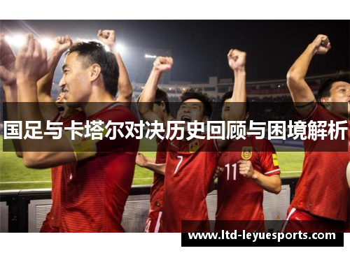 国足与卡塔尔对决历史回顾与困境解析