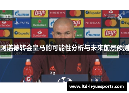 阿诺德转会皇马的可能性分析与未来前景预测