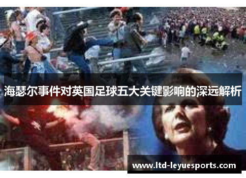 海瑟尔事件对英国足球五大关键影响的深远解析