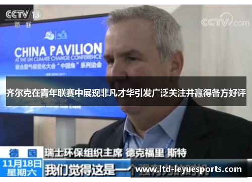 齐尔克在青年联赛中展现非凡才华引发广泛关注并赢得各方好评