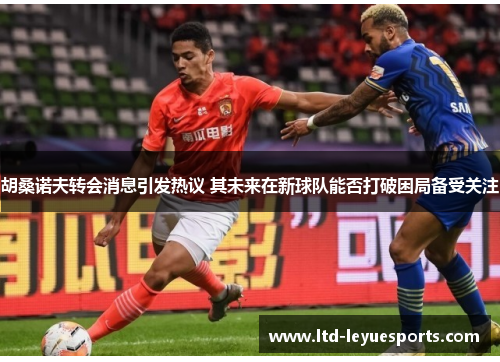 胡桑诺夫转会消息引发热议 其未来在新球队能否打破困局备受关注