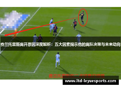 费兰托雷斯离开原因深度解析：五大因素揭示他的离队决策与未来动向