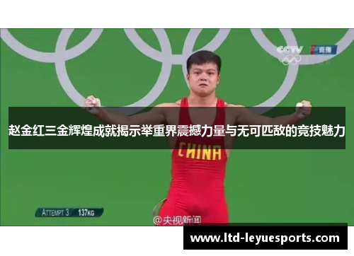 赵金红三金辉煌成就揭示举重界震撼力量与无可匹敌的竞技魅力