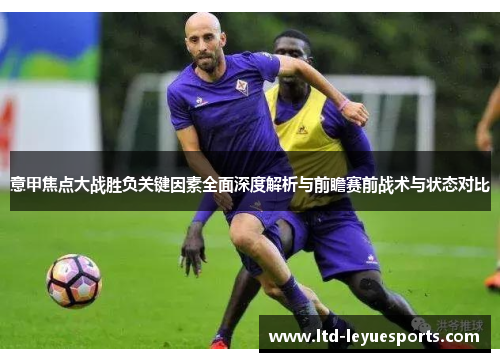意甲焦点大战胜负关键因素全面深度解析与前瞻赛前战术与状态对比