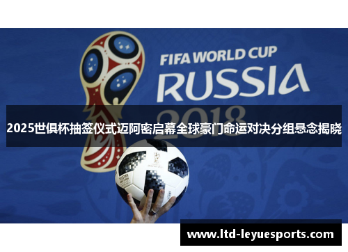 2025世俱杯抽签仪式迈阿密启幕全球豪门命运对决分组悬念揭晓