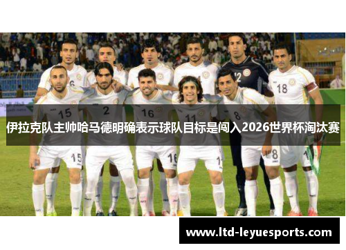 伊拉克队主帅哈马德明确表示球队目标是闯入2026世界杯淘汰赛