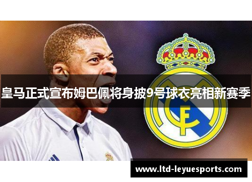 皇马正式宣布姆巴佩将身披9号球衣亮相新赛季