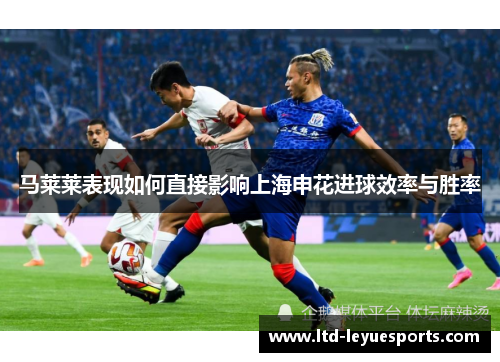 马莱莱表现如何直接影响上海申花进球效率与胜率