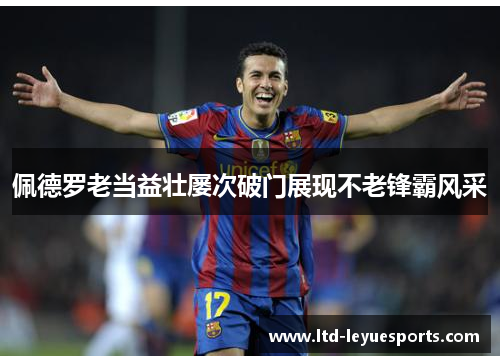 佩德罗老当益壮屡次破门展现不老锋霸风采